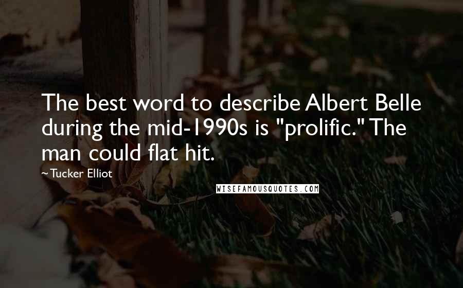 Tucker Elliot Quotes: The best word to describe Albert Belle during the mid-1990s is "prolific." The man could flat hit.