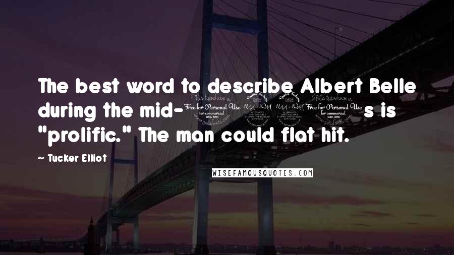 Tucker Elliot Quotes: The best word to describe Albert Belle during the mid-1990s is "prolific." The man could flat hit.