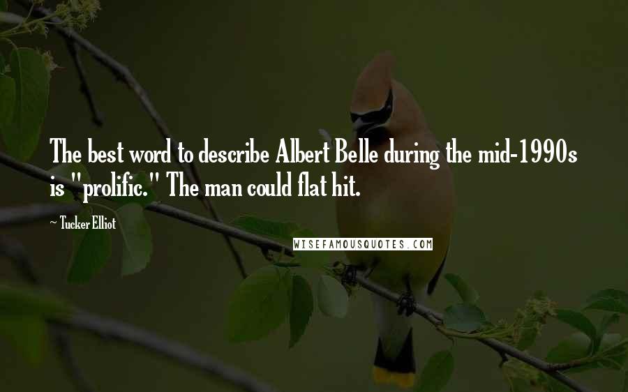 Tucker Elliot Quotes: The best word to describe Albert Belle during the mid-1990s is "prolific." The man could flat hit.