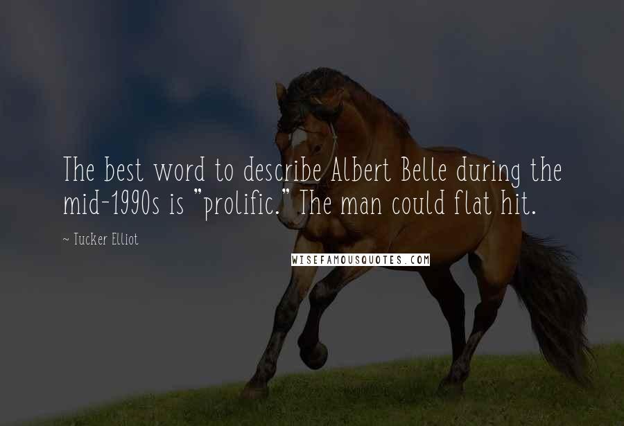 Tucker Elliot Quotes: The best word to describe Albert Belle during the mid-1990s is "prolific." The man could flat hit.