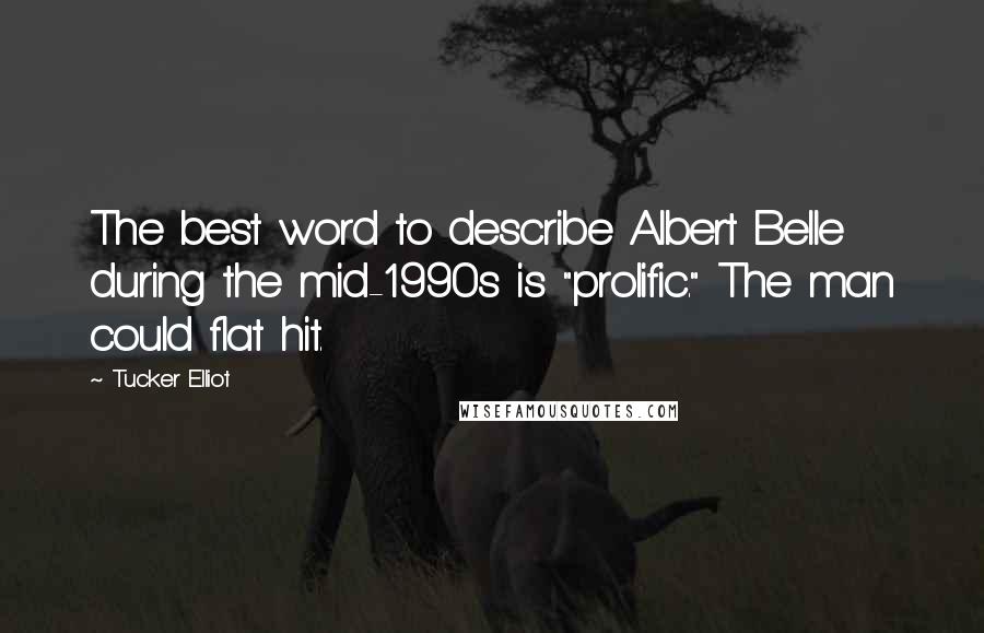 Tucker Elliot Quotes: The best word to describe Albert Belle during the mid-1990s is "prolific." The man could flat hit.