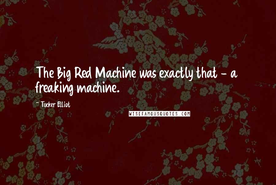 Tucker Elliot Quotes: The Big Red Machine was exactly that - a freaking machine.