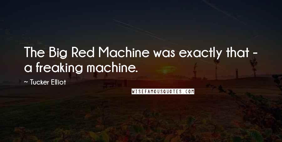 Tucker Elliot Quotes: The Big Red Machine was exactly that - a freaking machine.