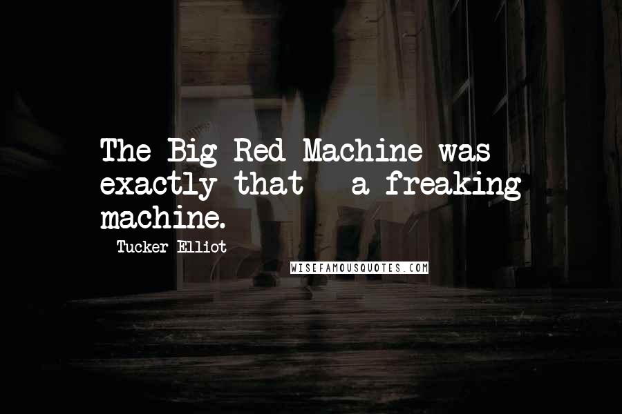 Tucker Elliot Quotes: The Big Red Machine was exactly that - a freaking machine.