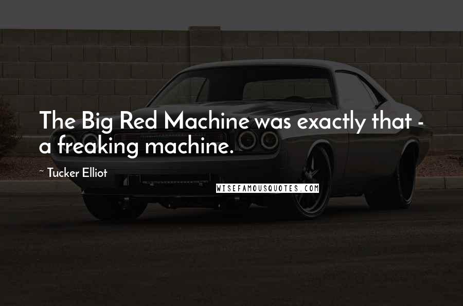 Tucker Elliot Quotes: The Big Red Machine was exactly that - a freaking machine.