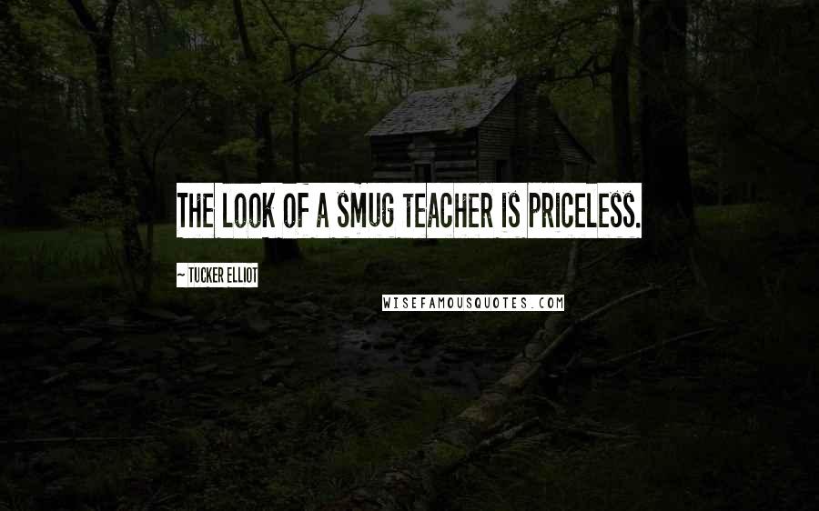 Tucker Elliot Quotes: The look of a smug teacher is priceless.