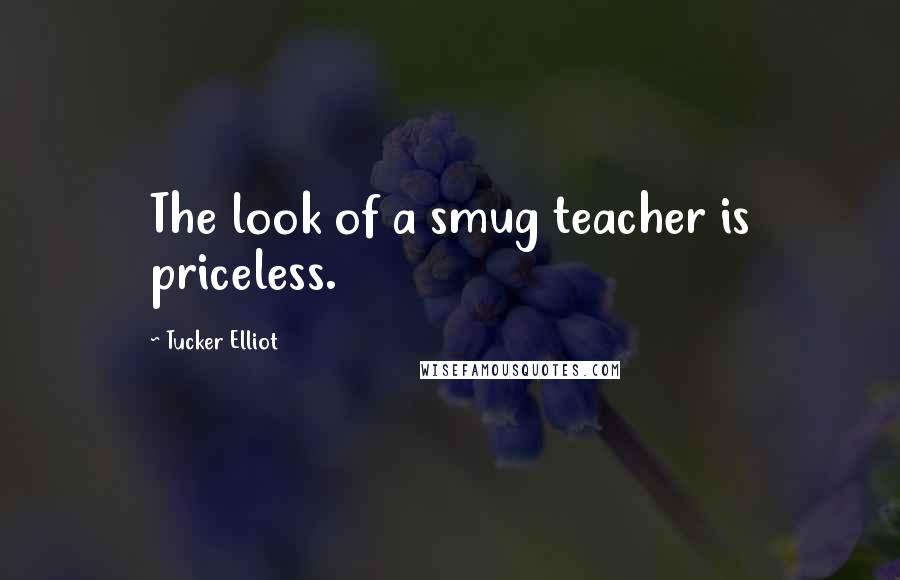 Tucker Elliot Quotes: The look of a smug teacher is priceless.