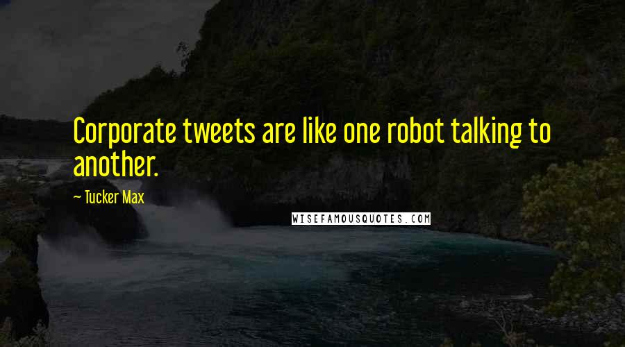 Tucker Max Quotes: Corporate tweets are like one robot talking to another.