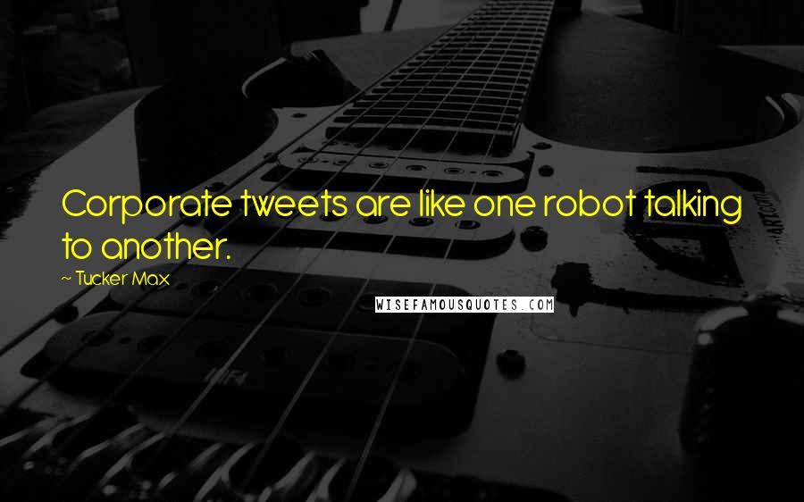 Tucker Max Quotes: Corporate tweets are like one robot talking to another.