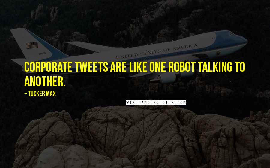 Tucker Max Quotes: Corporate tweets are like one robot talking to another.