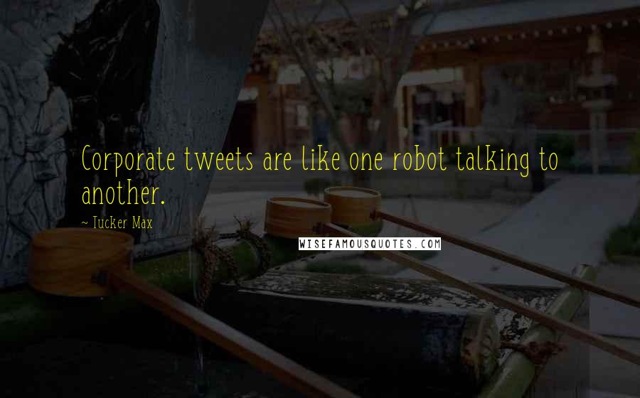 Tucker Max Quotes: Corporate tweets are like one robot talking to another.