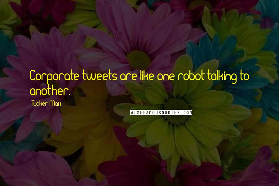 Tucker Max Quotes: Corporate tweets are like one robot talking to another.