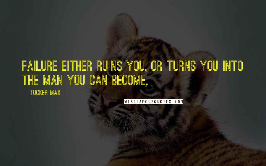 Tucker Max Quotes: Failure either ruins you, or turns you into the man you can become.
