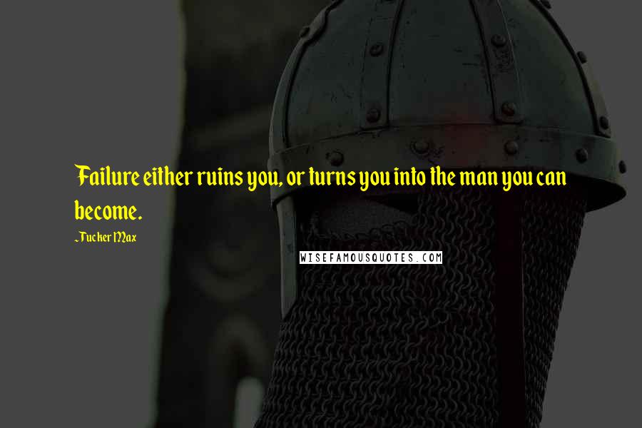 Tucker Max Quotes: Failure either ruins you, or turns you into the man you can become.