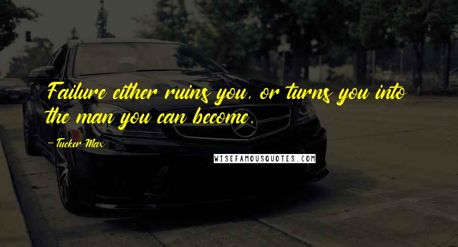 Tucker Max Quotes: Failure either ruins you, or turns you into the man you can become.