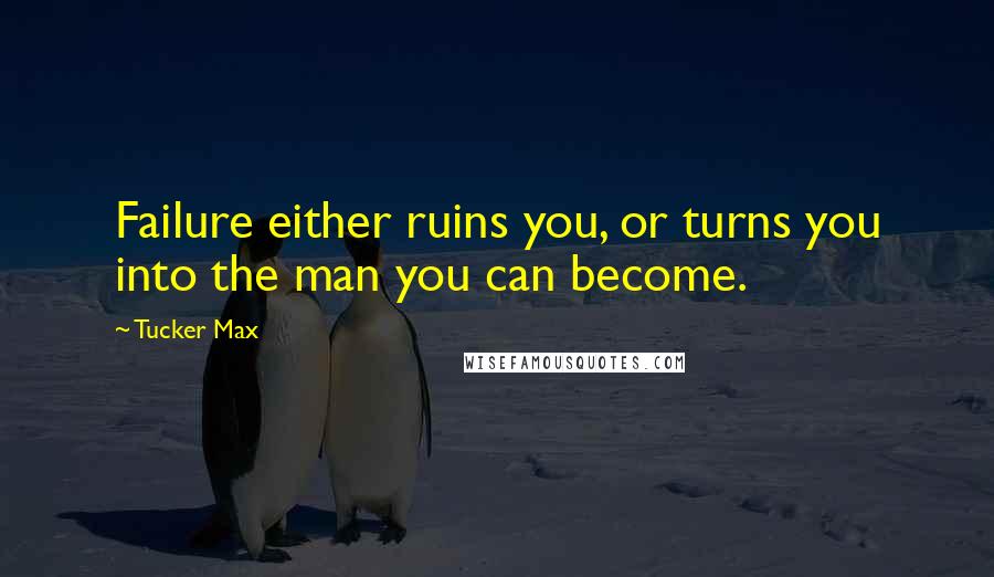 Tucker Max Quotes: Failure either ruins you, or turns you into the man you can become.