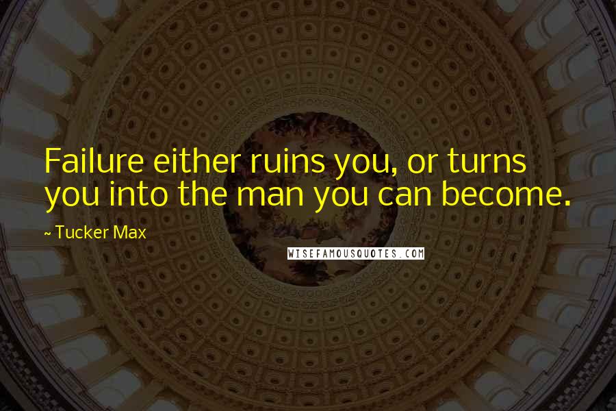 Tucker Max Quotes: Failure either ruins you, or turns you into the man you can become.