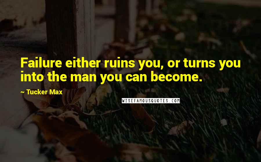 Tucker Max Quotes: Failure either ruins you, or turns you into the man you can become.