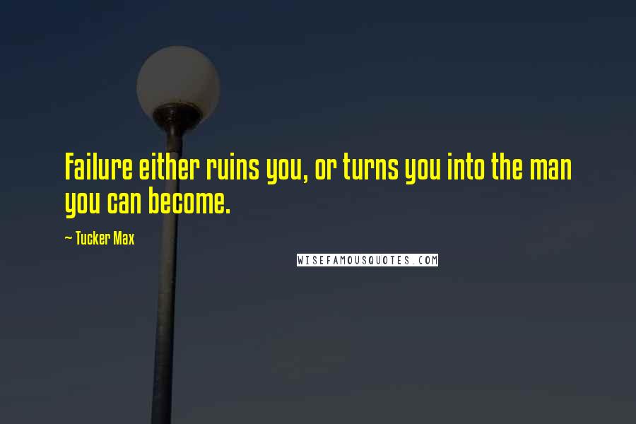 Tucker Max Quotes: Failure either ruins you, or turns you into the man you can become.