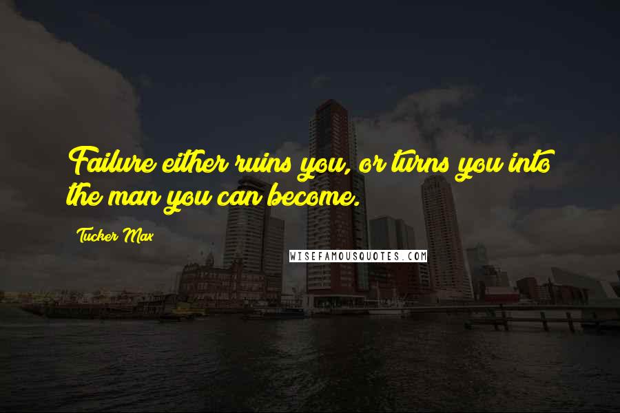 Tucker Max Quotes: Failure either ruins you, or turns you into the man you can become.