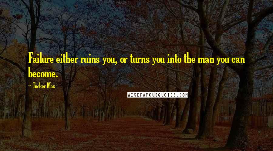 Tucker Max Quotes: Failure either ruins you, or turns you into the man you can become.