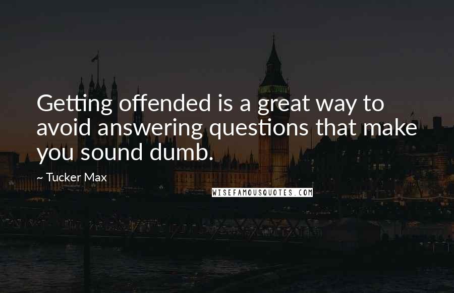 Tucker Max Quotes: Getting offended is a great way to avoid answering questions that make you sound dumb.