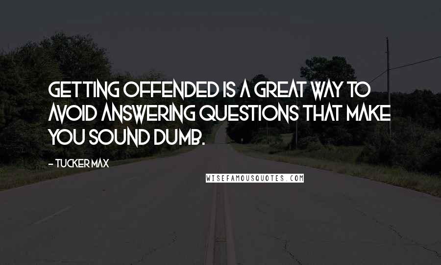 Tucker Max Quotes: Getting offended is a great way to avoid answering questions that make you sound dumb.