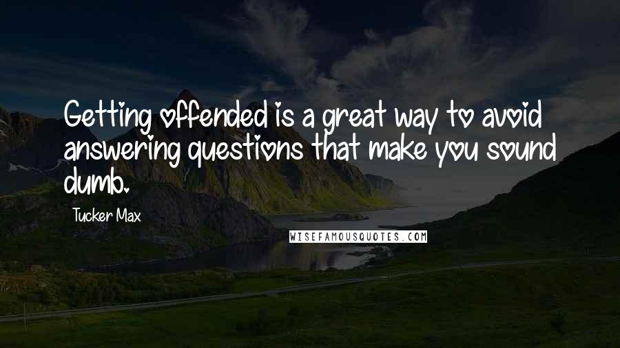 Tucker Max Quotes: Getting offended is a great way to avoid answering questions that make you sound dumb.