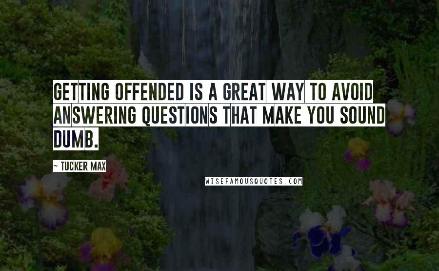 Tucker Max Quotes: Getting offended is a great way to avoid answering questions that make you sound dumb.