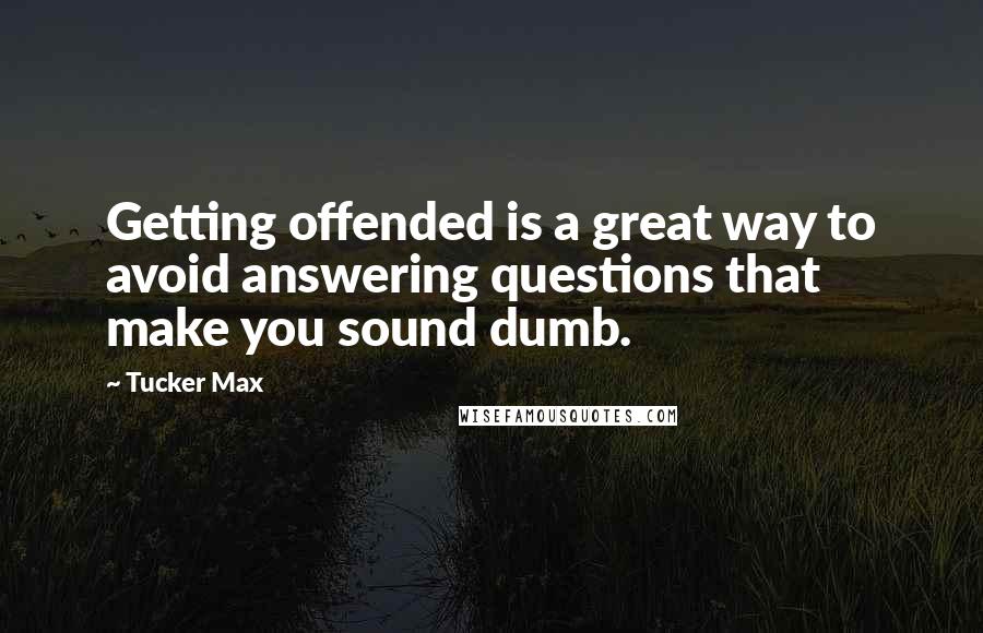 Tucker Max Quotes: Getting offended is a great way to avoid answering questions that make you sound dumb.