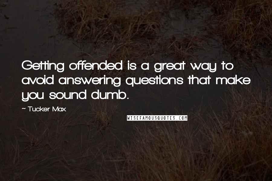 Tucker Max Quotes: Getting offended is a great way to avoid answering questions that make you sound dumb.