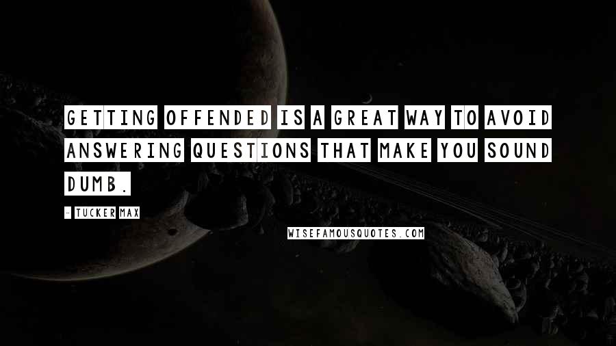 Tucker Max Quotes: Getting offended is a great way to avoid answering questions that make you sound dumb.