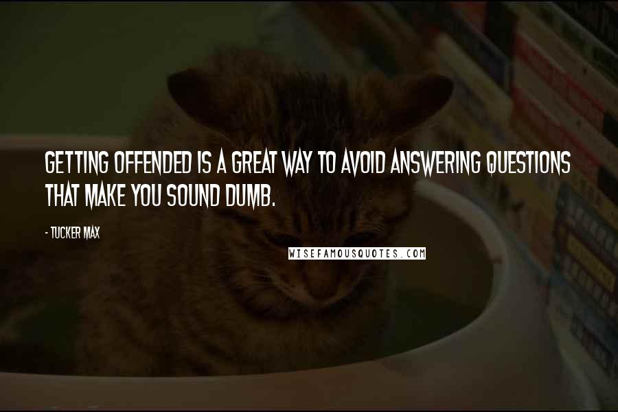 Tucker Max Quotes: Getting offended is a great way to avoid answering questions that make you sound dumb.