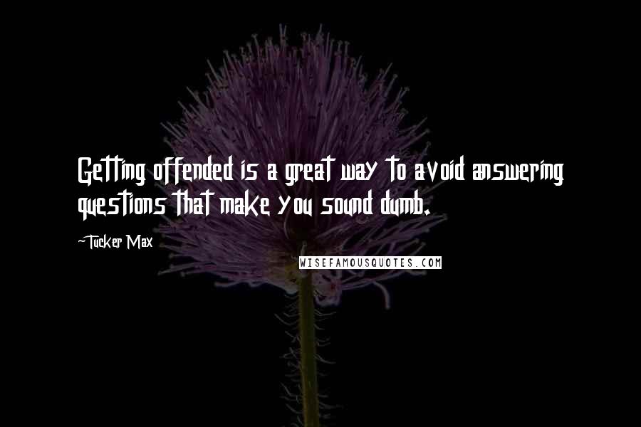 Tucker Max Quotes: Getting offended is a great way to avoid answering questions that make you sound dumb.