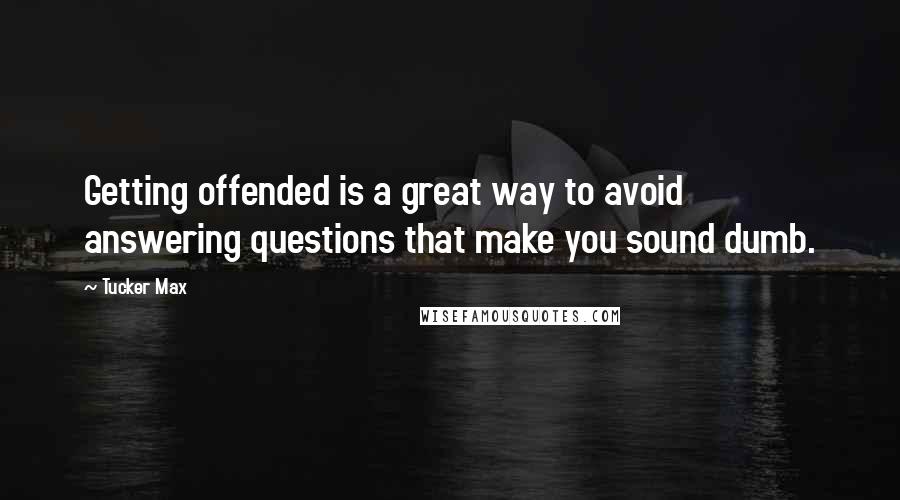 Tucker Max Quotes: Getting offended is a great way to avoid answering questions that make you sound dumb.