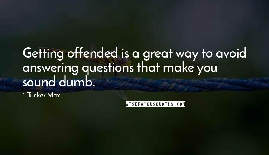 Tucker Max Quotes: Getting offended is a great way to avoid answering questions that make you sound dumb.