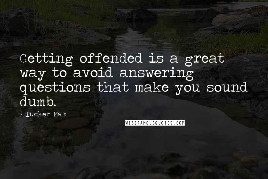 Tucker Max Quotes: Getting offended is a great way to avoid answering questions that make you sound dumb.