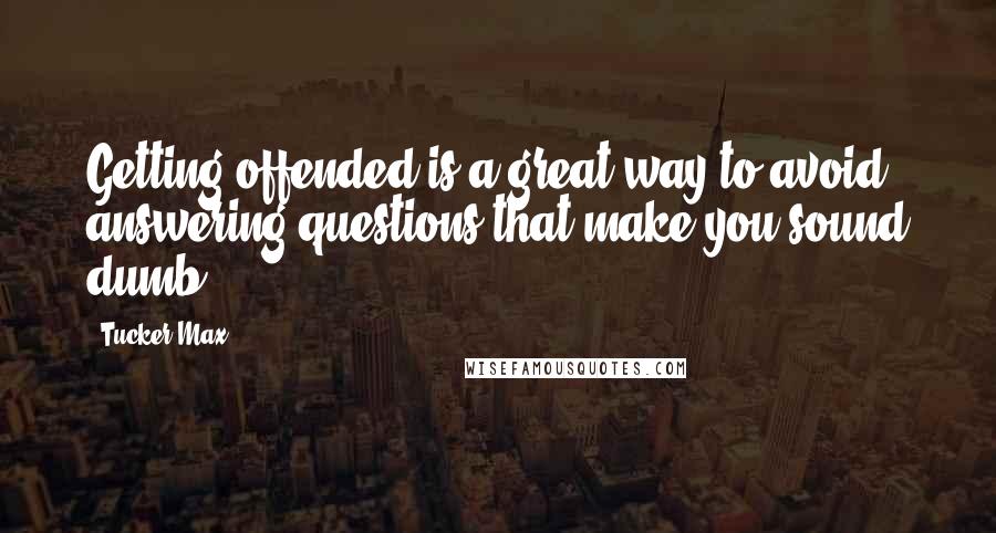 Tucker Max Quotes: Getting offended is a great way to avoid answering questions that make you sound dumb.