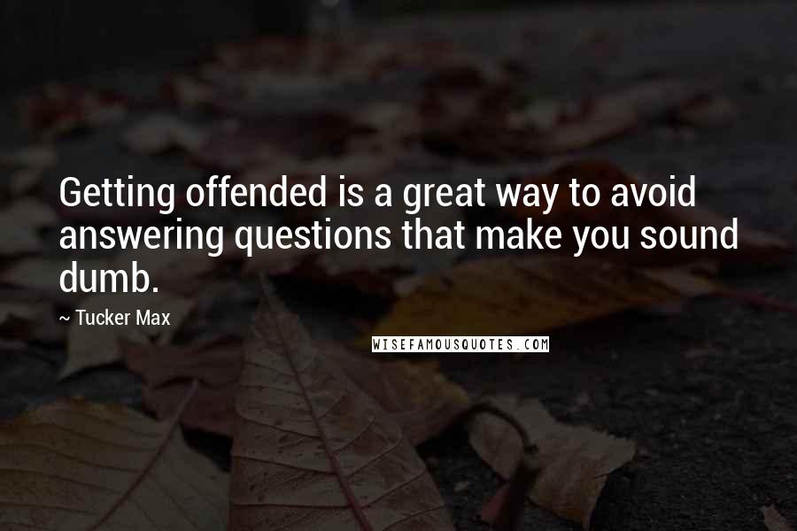 Tucker Max Quotes: Getting offended is a great way to avoid answering questions that make you sound dumb.