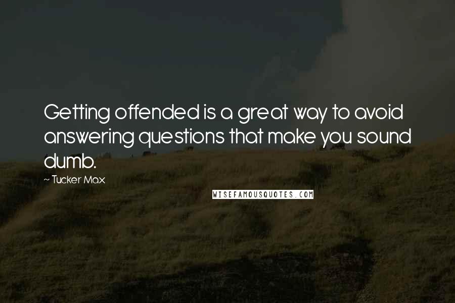 Tucker Max Quotes: Getting offended is a great way to avoid answering questions that make you sound dumb.