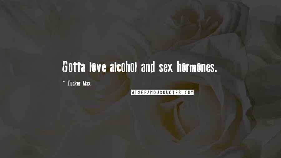 Tucker Max Quotes: Gotta love alcohol and sex hormones.