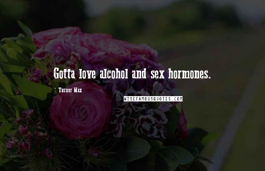 Tucker Max Quotes: Gotta love alcohol and sex hormones.