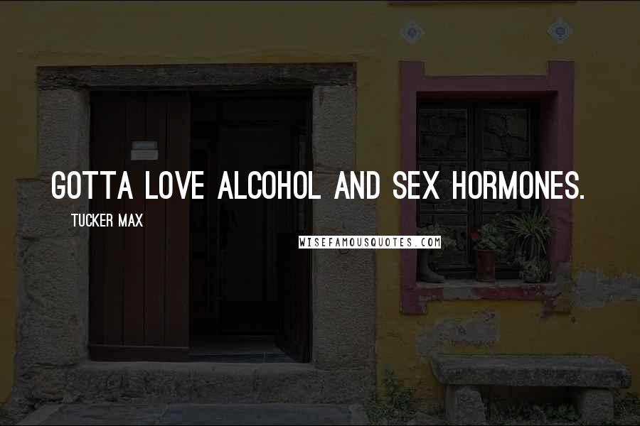 Tucker Max Quotes: Gotta love alcohol and sex hormones.