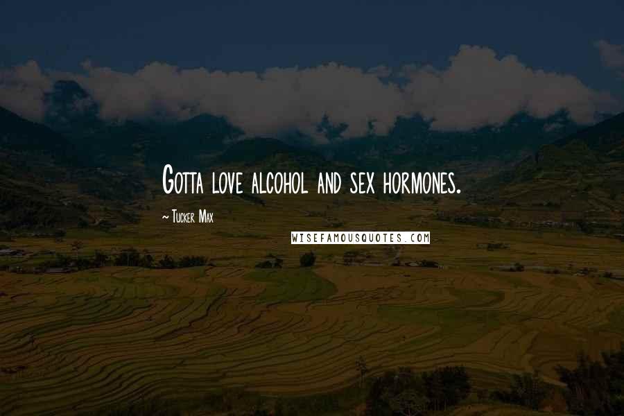 Tucker Max Quotes: Gotta love alcohol and sex hormones.