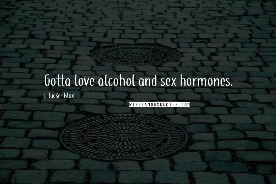 Tucker Max Quotes: Gotta love alcohol and sex hormones.