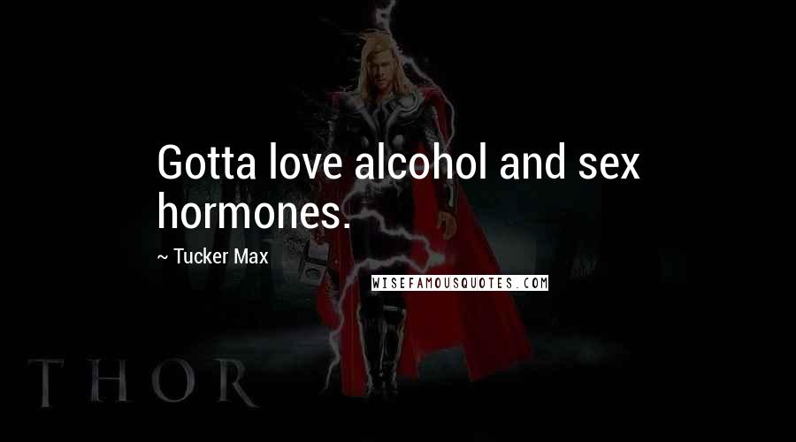 Tucker Max Quotes: Gotta love alcohol and sex hormones.