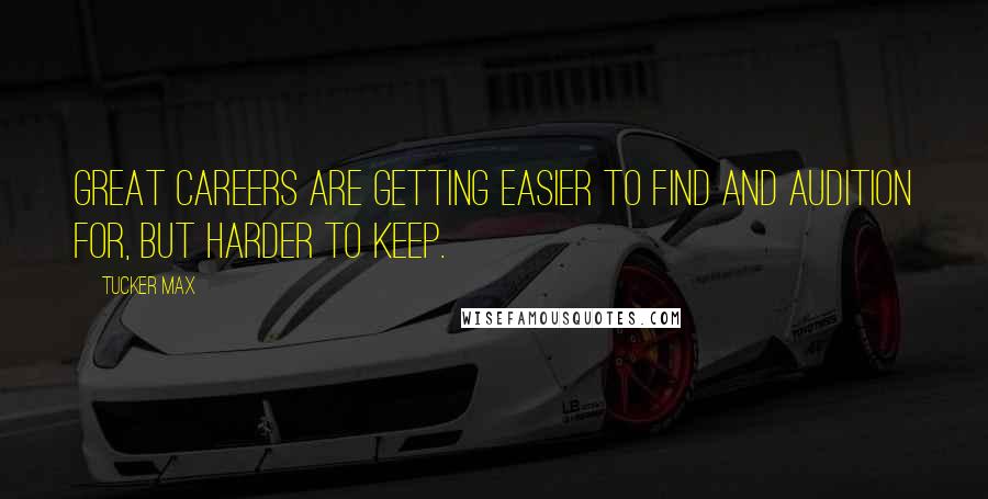 Tucker Max Quotes: Great careers are getting easier to find and audition for, but harder to keep.
