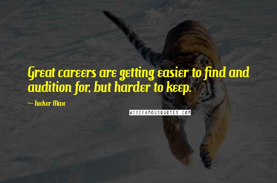 Tucker Max Quotes: Great careers are getting easier to find and audition for, but harder to keep.