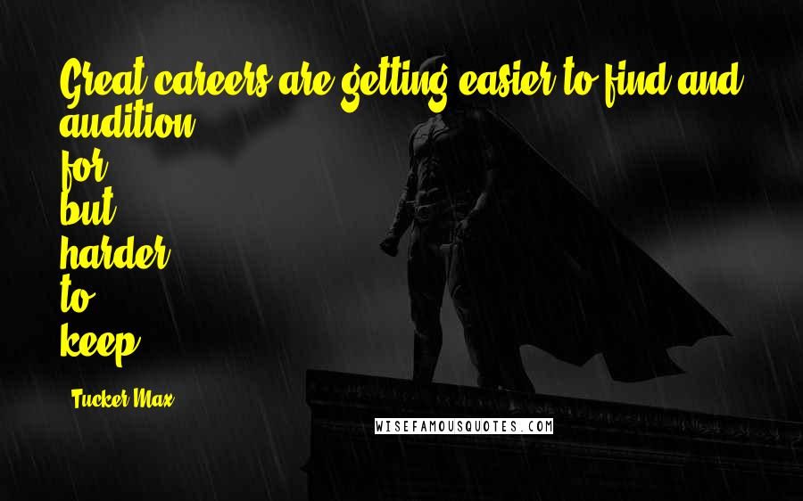 Tucker Max Quotes: Great careers are getting easier to find and audition for, but harder to keep.