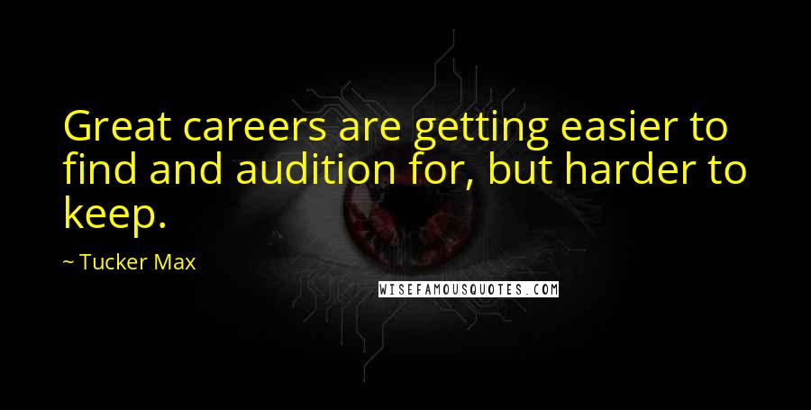 Tucker Max Quotes: Great careers are getting easier to find and audition for, but harder to keep.